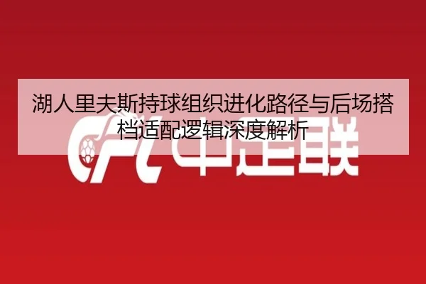 湖人里夫斯持球组织进化路径与后场搭档适配逻辑深度解析