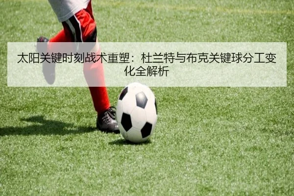 太阳关键时刻战术重塑：杜兰特与布克关键球分工变化全解析 - kaiyun