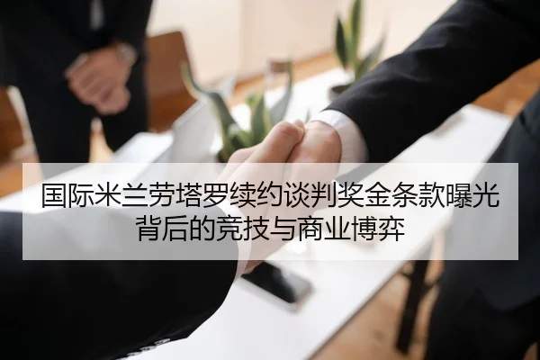 国际米兰劳塔罗续约谈判奖金条款曝光背后的竞技与商业博弈（kaiyun）