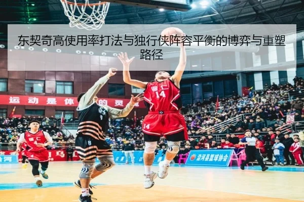 东契奇高使用率打法与独行侠阵容平衡的博弈与重塑路径