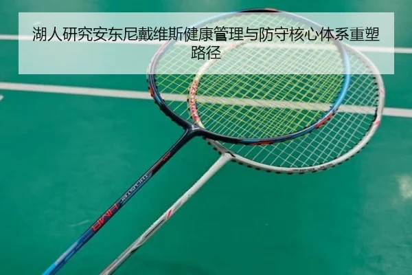 湖人研究安东尼戴维斯健康管理与防守核心体系重塑路径（kaiyun）