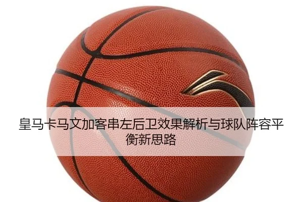 皇马卡马文加客串左后卫效果解析与球队阵容平衡新思路（kaiyun）