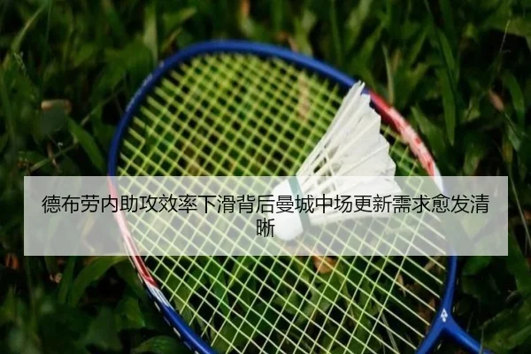 德布劳内助攻效率下滑背后曼城中场更新需求愈发清晰（kaiyun）