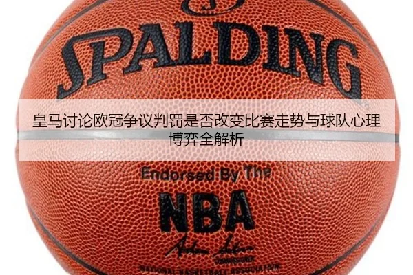 皇马讨论欧冠争议判罚是否改变比赛走势与球队心理博弈全解析（kaiyun）