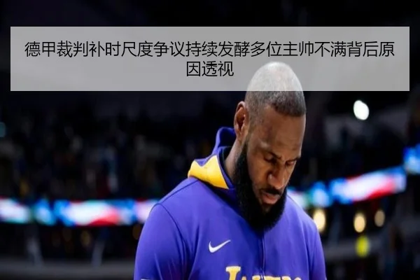 德甲裁判补时尺度争议持续发酵多位主帅不满背后原因透视