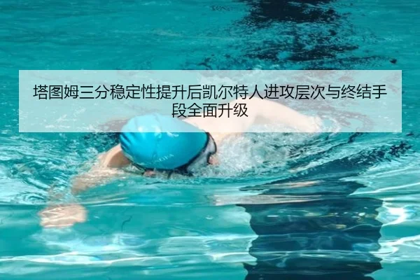 塔图姆三分稳定性提升后凯尔特人进攻层次与终结手段全面升级（kaiyun）
